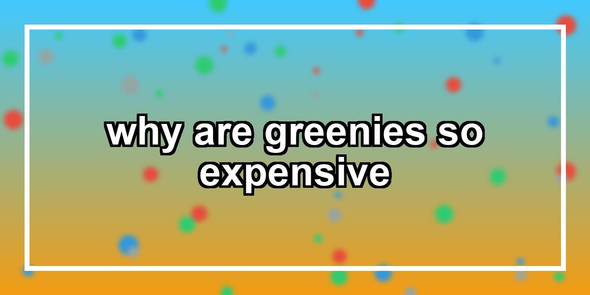 why are greenies so expensive